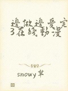 边做边爱完整版3在线动漫