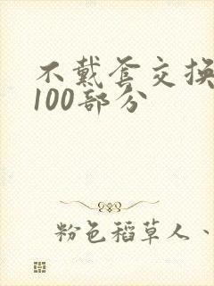 不戴套交换系列100部分