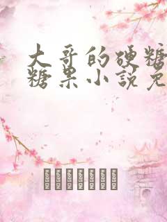 大哥的硬糖消灭糖果小说免费阅读