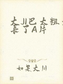 大JI巴太粗太长了A片