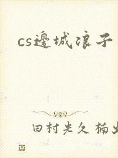cs边城浪子