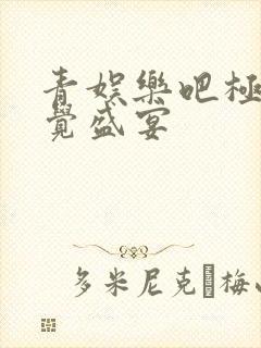 青娱乐吧极品视觉盛宴