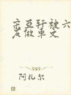 宋亚轩被六个队友做车文