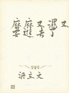 麻麻又湿又紧我要进去了