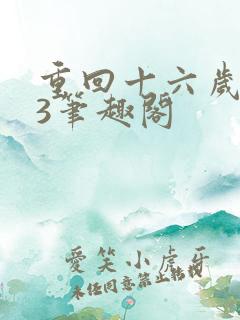 重回十六岁1v3笔趣阁