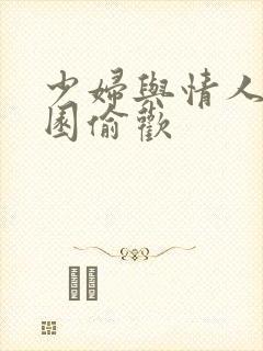 少妇与情人苹果园偷欢