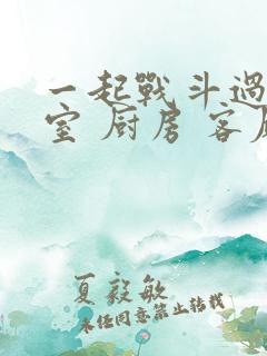 一起战斗过 卧室 厨房 客厅