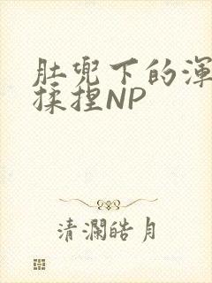 肚兜下的浑圆被揉捏NP