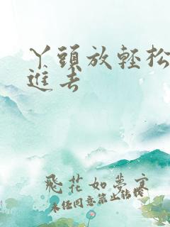 丫头放轻松让我进去