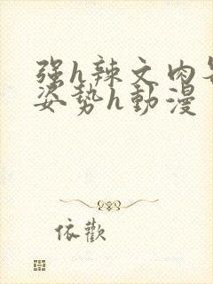 强h辣文肉各种姿势h动漫