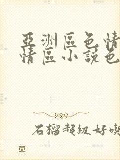 亚洲区色情区激情区小说色情书