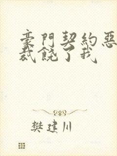 豪门契约恶魔总裁饶了我