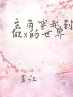 主角穿越到随处做x的世界