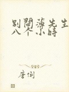 别闹薄先生做了八个小时