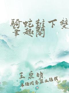 骑蛇难下双金银笔趣阁