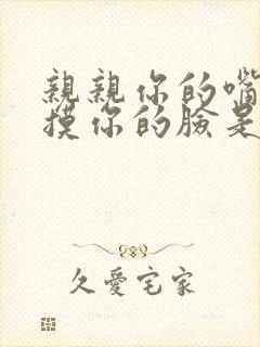 亲亲你的嘴巴摸摸你的脸是什么歌