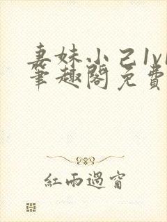 妻妹小己1v1笔趣阁免费阅读