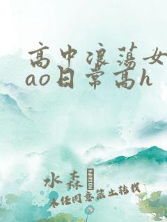 高中浪荡女挨cao日常高h