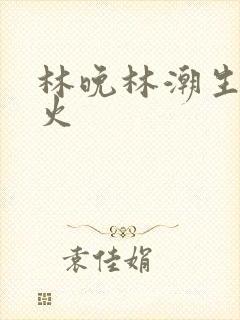 林晚林潮生 野火