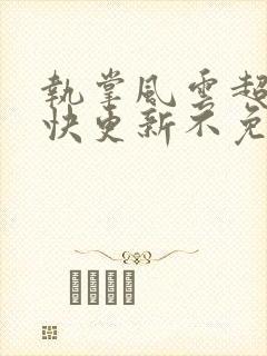 执掌风云超前超快更新不免费飞书