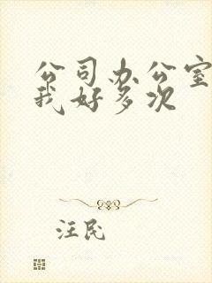 公司办公室c了我好多次