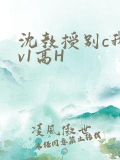 沈教授别c我1v1高H