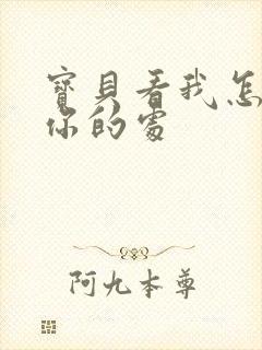 宝贝看我怎么破你的处