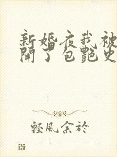 新婚夜我被伴郎开了包艳史