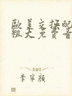 欧美交换配乱吟粗大免费看