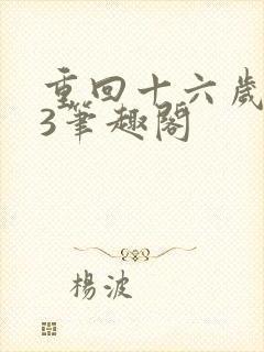 重回十六岁1v3笔趣阁