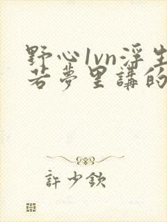 野心1vn浮生若梦里讲的什么