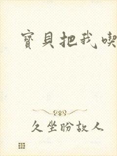 宝贝把我吃进去