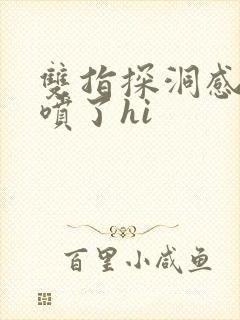 双指探洞感觉要喷了hi