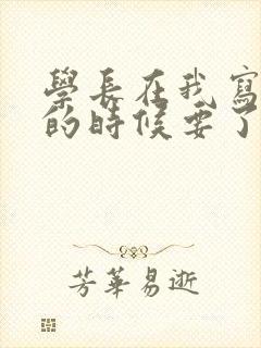 学长在我写作业的时候要了我