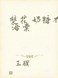 双花 奶糖不甜 海棠