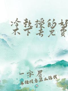 冷教授的好大坐不下去免费阅读