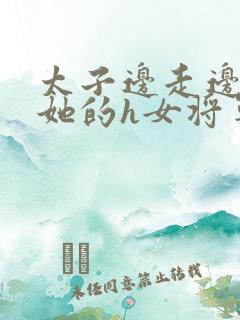 太子边走边挺进她的h女将军