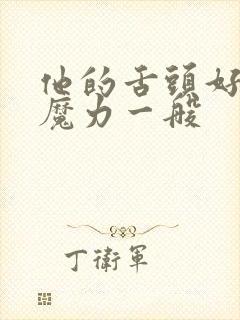 他的舌头好像有魔力一般