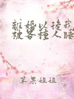 离婚以后我天天被各种人睡