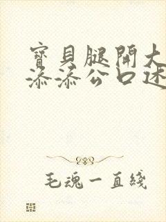 宝贝腿开大点我添添公口述