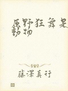 原野狂舞是什么动物