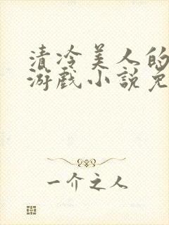 清冷美人的神奇游戏小说免费阅读 抹茶沙冰