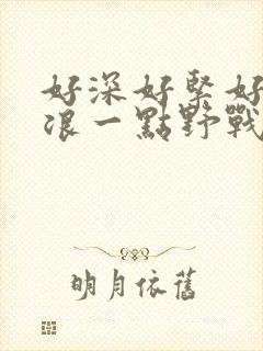 好深好紧好爽再浪一点野战公园