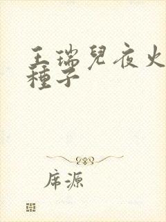 王瑞儿夜火全套种子