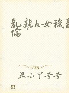 乱亲h女秽乱常伦