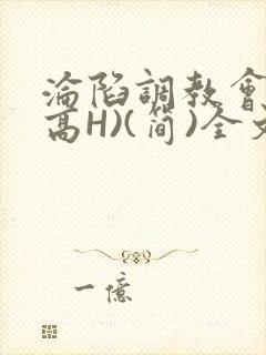 沦陷调教会所(高H)(简)全文