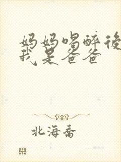 妈妈喝醉后认为我是爸爸