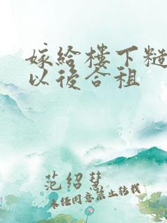 嫁给楼下糙汉后以后合租