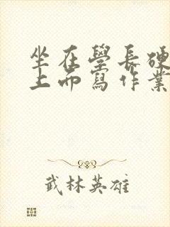 坐在学长硬硬的上面写作业