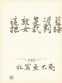 这就是灌篮球员把女裁判睡了